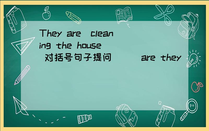 They are(cleaning the house) 对括号句子提问 （ ）are they（