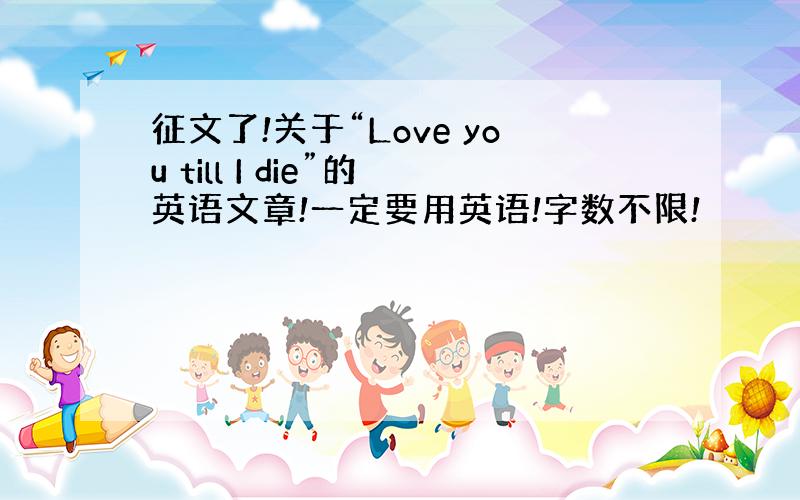 征文了!关于“Love you till I die”的英语文章!一定要用英语!字数不限!