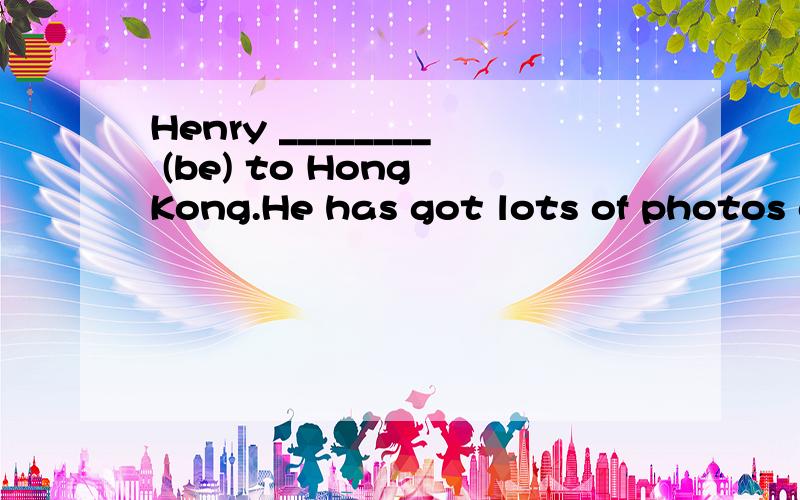 Henry ________ (be) to Hong Kong.He has got lots of photos o