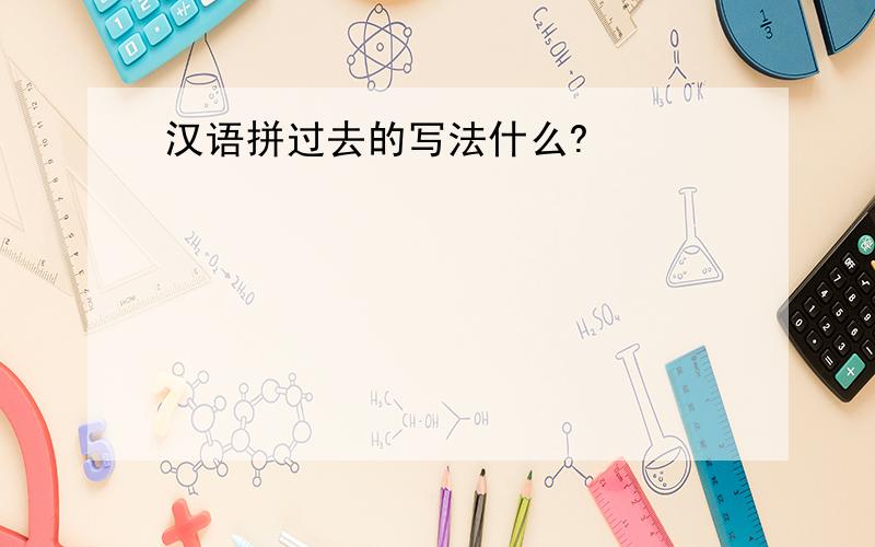 汉语拼过去的写法什么?