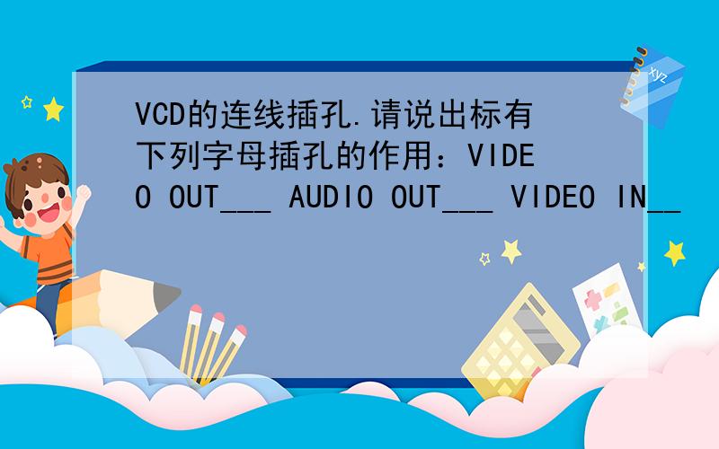 VCD的连线插孔.请说出标有下列字母插孔的作用：VIDEO OUT___ AUDIO OUT___ VIDEO IN__