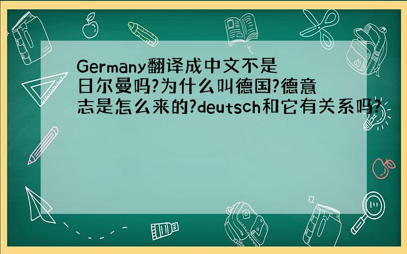 Germany翻译成中文不是日尔曼吗?为什么叫德国?德意志是怎么来的?deutsch和它有关系吗?