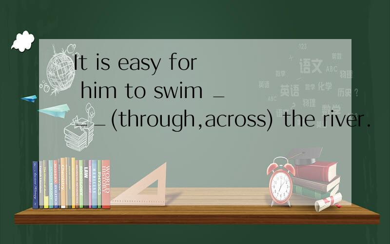 It is easy for him to swim ___(through,across) the river.