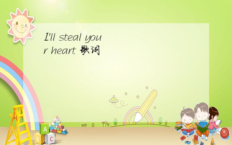 I'll steal your heart 歌词