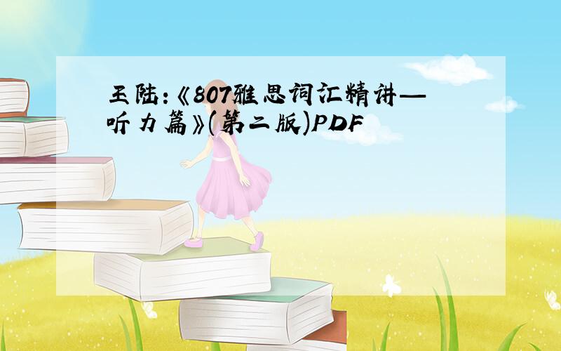 王陆：《807雅思词汇精讲—听力篇》(第二版)PDF