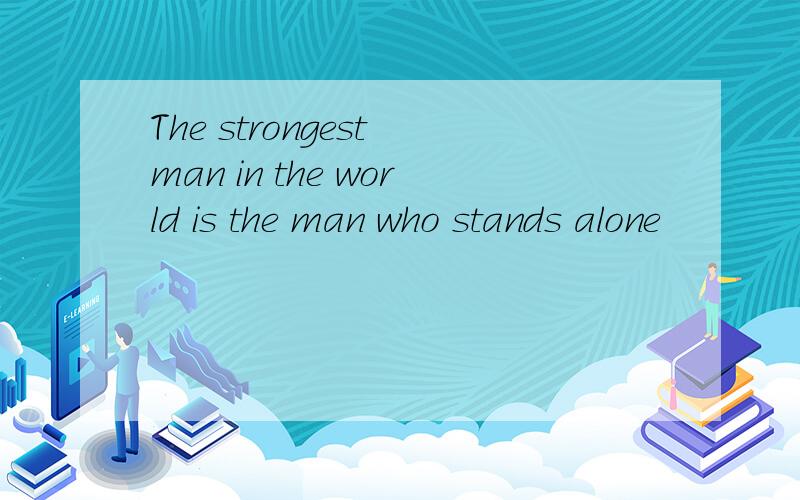 The strongest man in the world is the man who stands alone