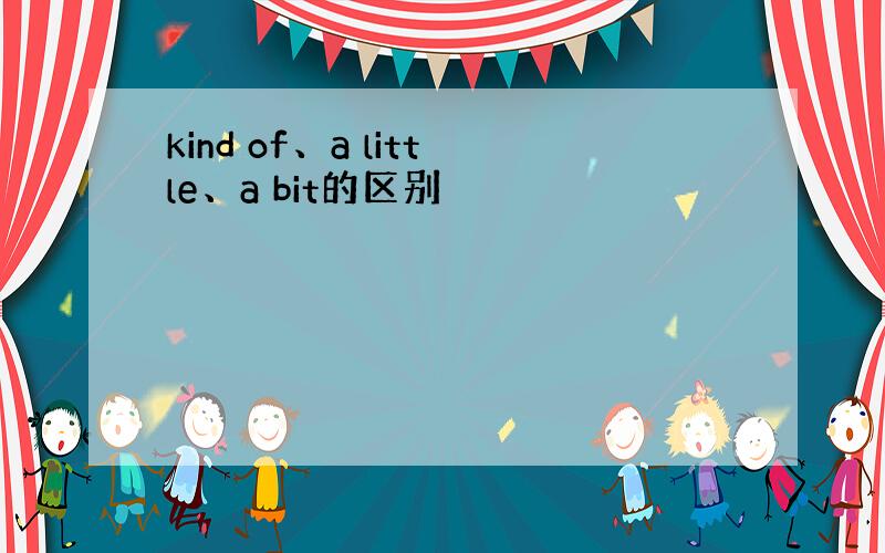 kind of、a little、a bit的区别