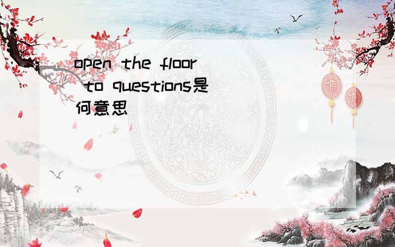 open the floor to questions是何意思