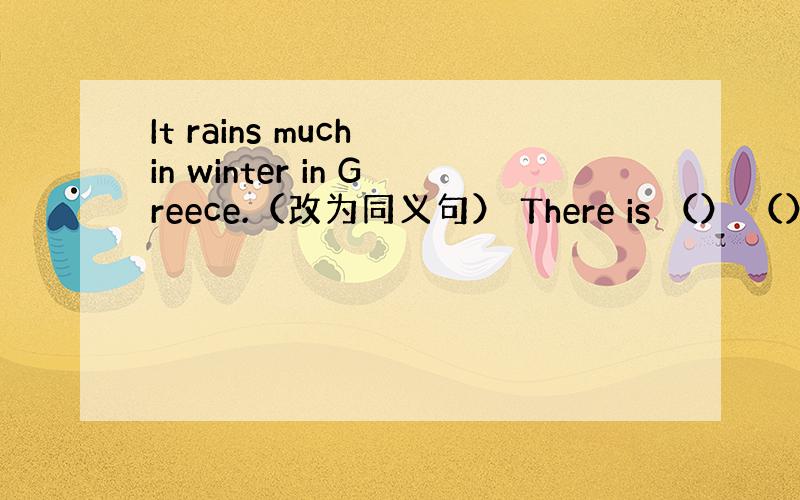 It rains much in winter in Greece.（改为同义句） There is （） （） rai