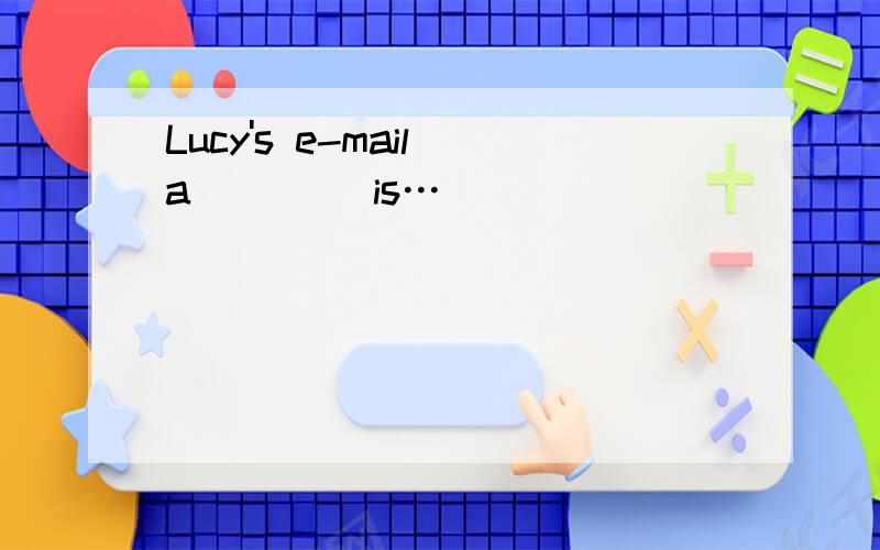 Lucy's e-mail a____ is…