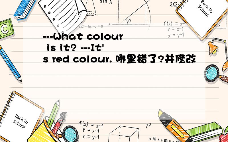 ---What colour is it? ---It's red colour. 哪里错了?并修改