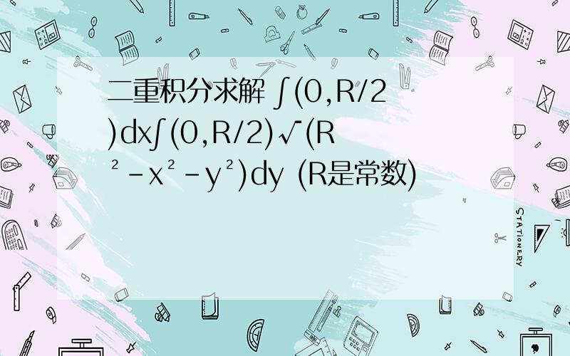 二重积分求解 ∫(0,R/2)dx∫(0,R/2)√(R²-x²-y²)dy (R是常数)