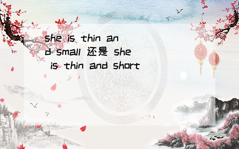 she is thin and small 还是 she is thin and short
