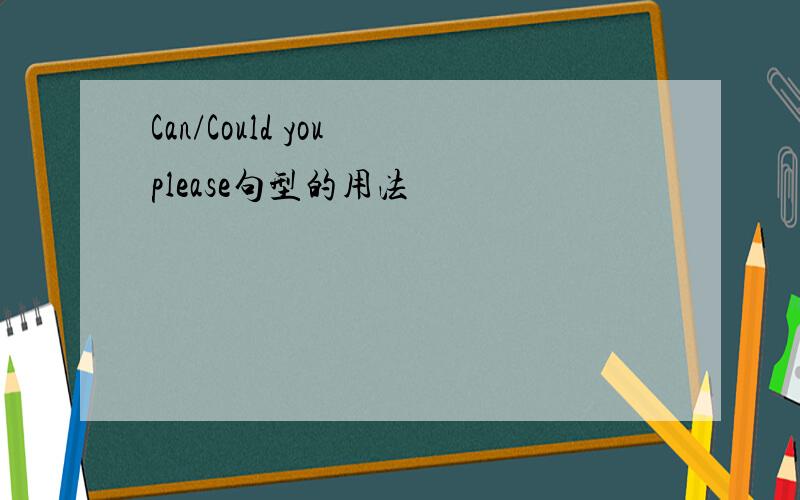 Can/Could you please句型的用法