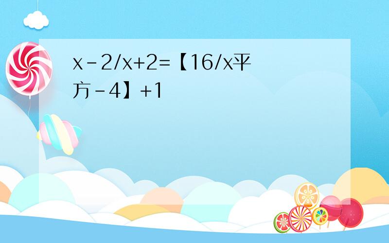 x-2/x+2=【16/x平方-4】+1
