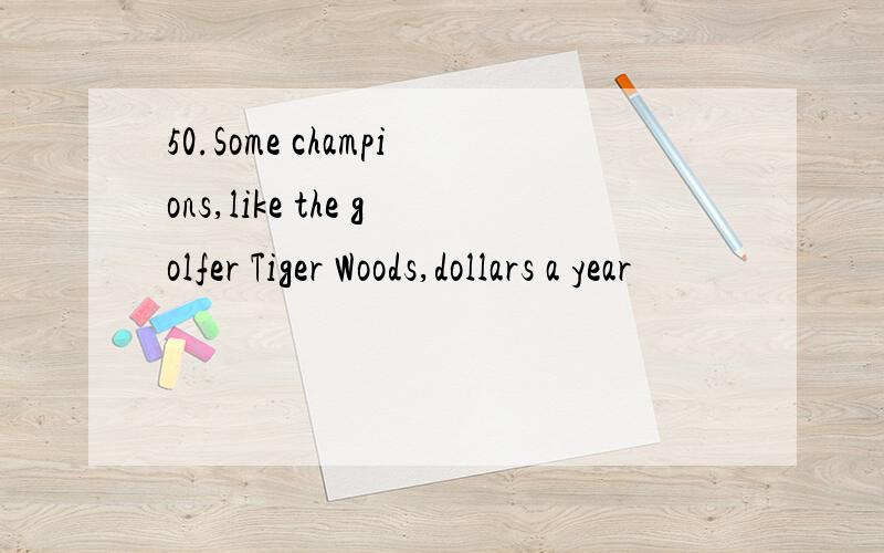 50.Some champions,like the golfer Tiger Woods,dollars a year