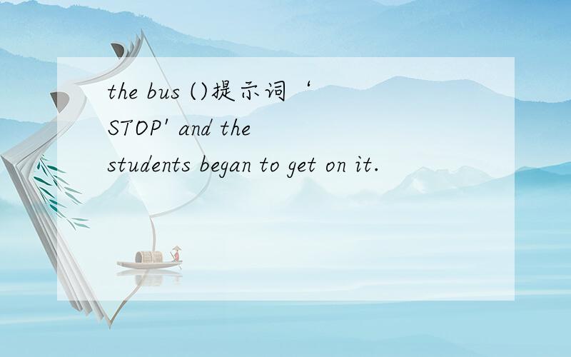 the bus ()提示词‘STOP' and the students began to get on it.