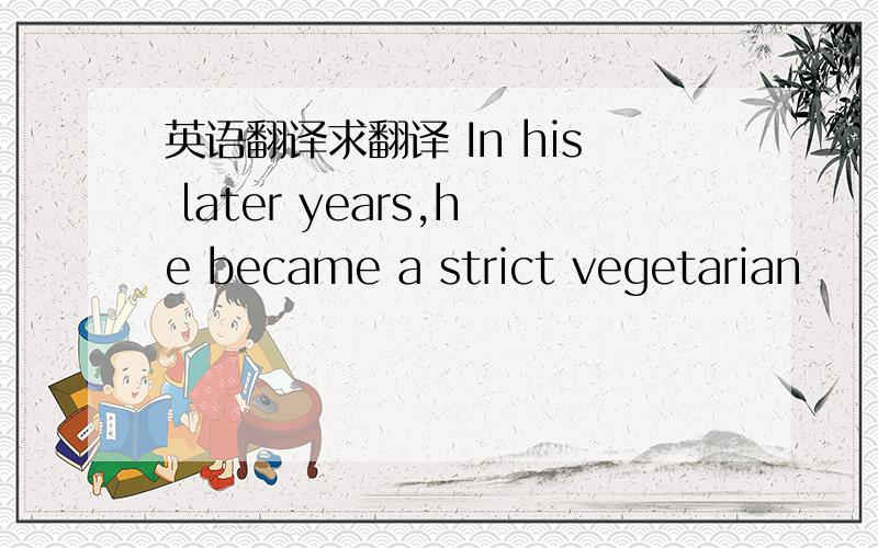 英语翻译求翻译 In his later years,he became a strict vegetarian