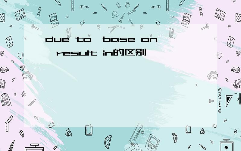 due to,base on,result in的区别