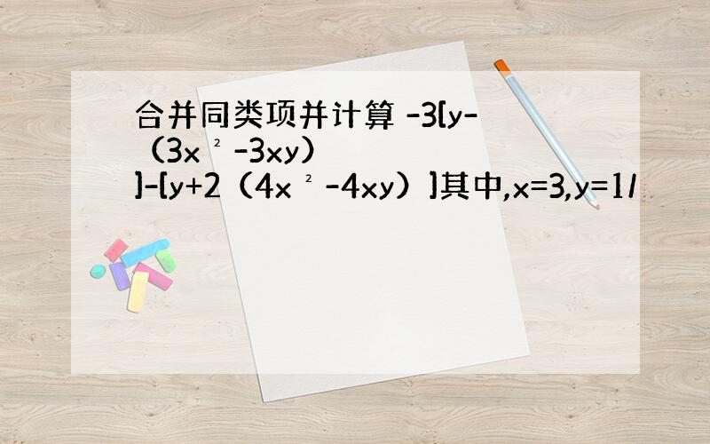 合并同类项并计算 -3[y-（3x²-3xy）]-[y+2（4x²-4xy）]其中,x=3,y=1/