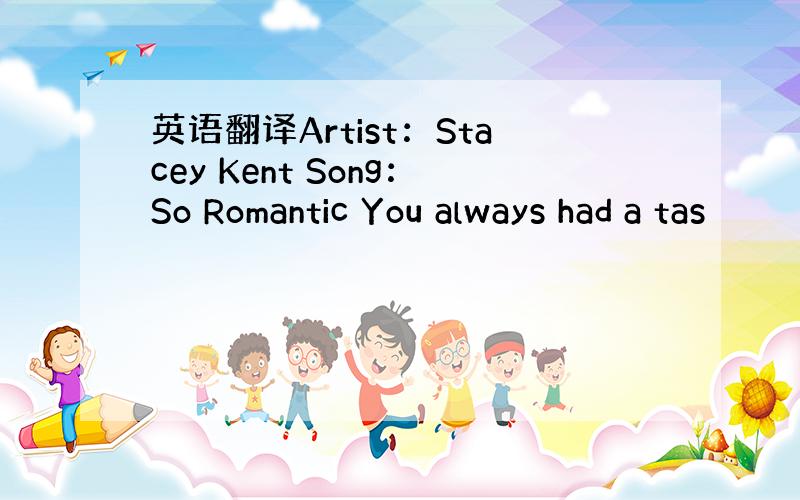 英语翻译Artist：Stacey Kent Song：So Romantic You always had a tas