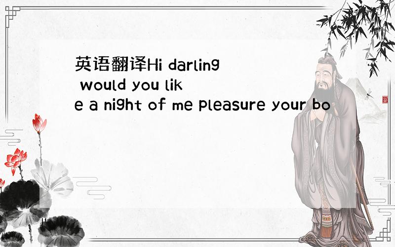 英语翻译Hi darling would you like a night of me pleasure your bo