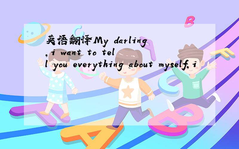 英语翻译My darling,i want to tell you everything about myself,i