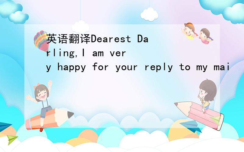 英语翻译Dearest Darling,I am very happy for your reply to my mai