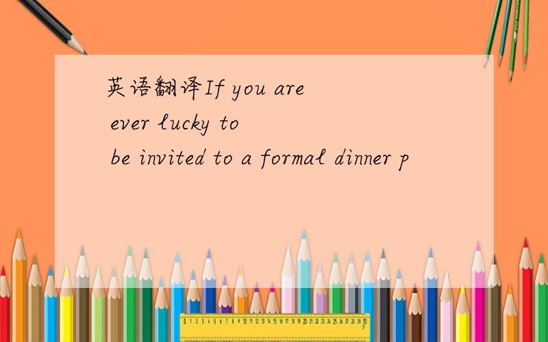 英语翻译If you are ever lucky to be invited to a formal dinner p