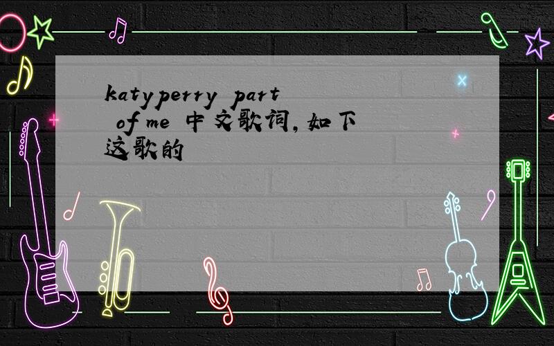 katyperry part of me 中文歌词,如下这歌的