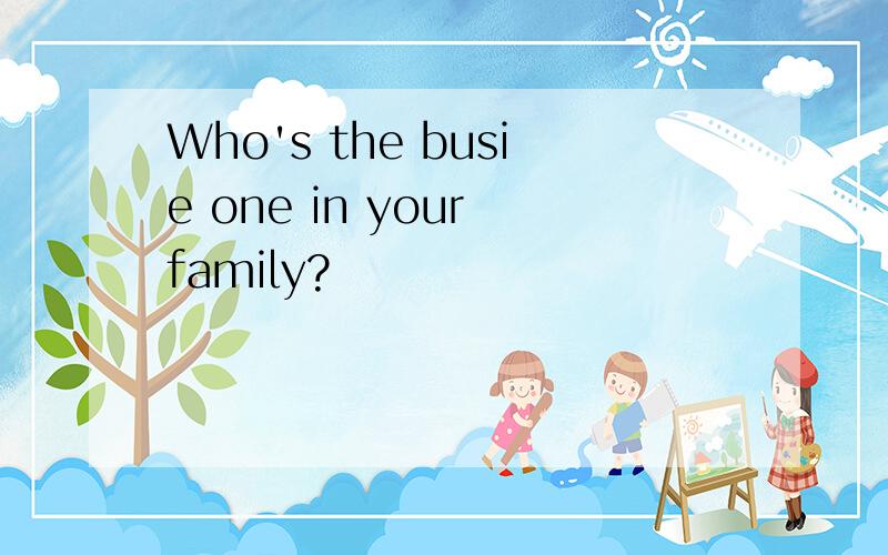 Who's the busie one in your family?