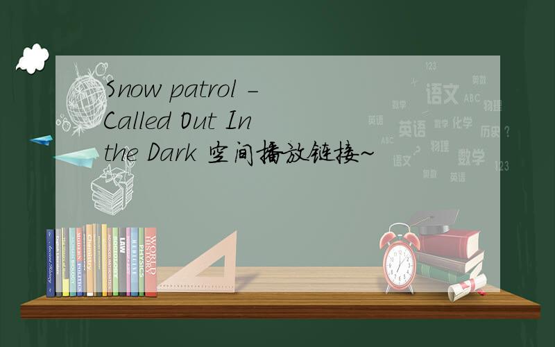 Snow patrol - Called Out In the Dark 空间播放链接~