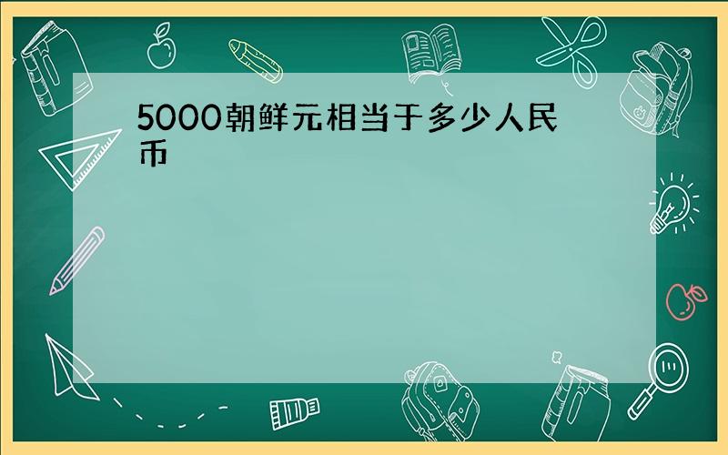5000朝鲜元相当于多少人民币