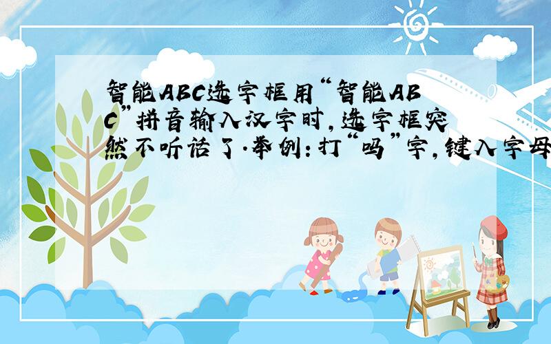 智能ABC选字框用“智能ABC”拼音输入汉字时,选字框突然不听话了.举例：打“吗”字,键入字母“MA”无误,可是击空格键
