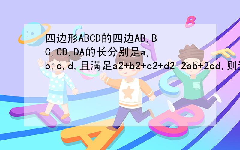四边形ABCD的四边AB,BC,CD,DA的长分别是a,b,c,d,且满足a2+b2+c2+d2=2ab+2cd,则这个