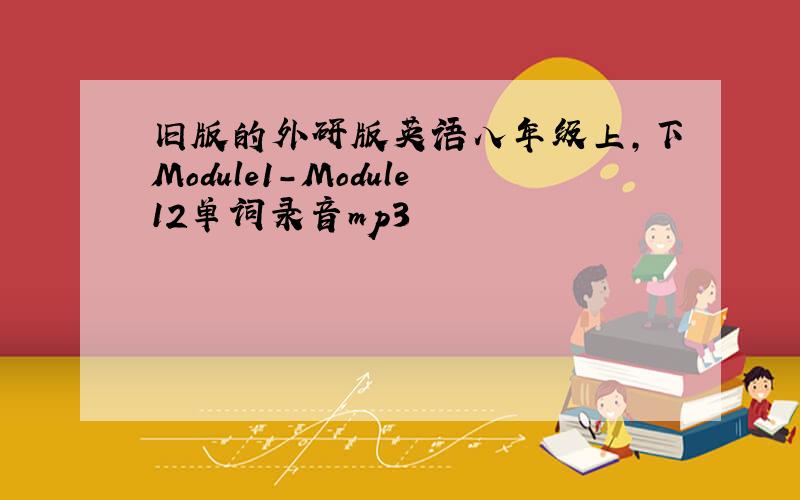 旧版的外研版英语八年级上,下Module1-Module12单词录音mp3