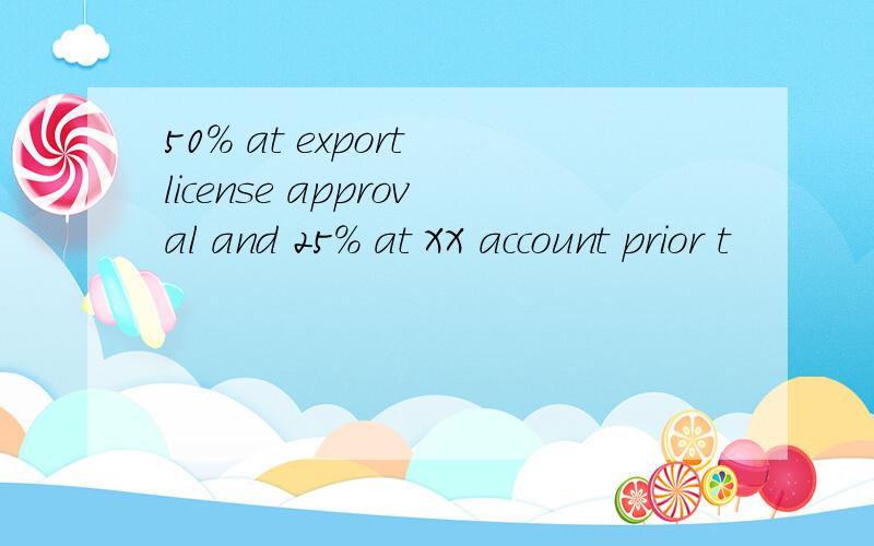 50% at export license approval and 25% at XX account prior t