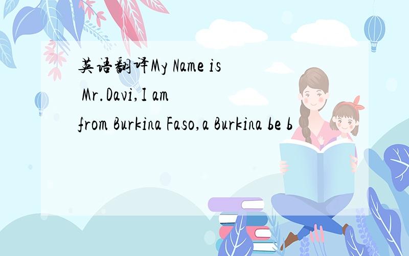 英语翻译My Name is Mr.Davi,I am from Burkina Faso,a Burkina be b