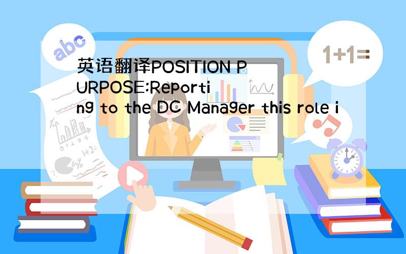 英语翻译POSITION PURPOSE:Reporting to the DC Manager this role i