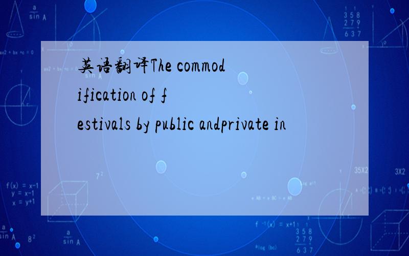 英语翻译The commodification of festivals by public andprivate in