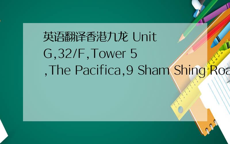 英语翻译香港九龙 Unit G,32/F,Tower 5,The Pacifica,9 Sham Shing Road,