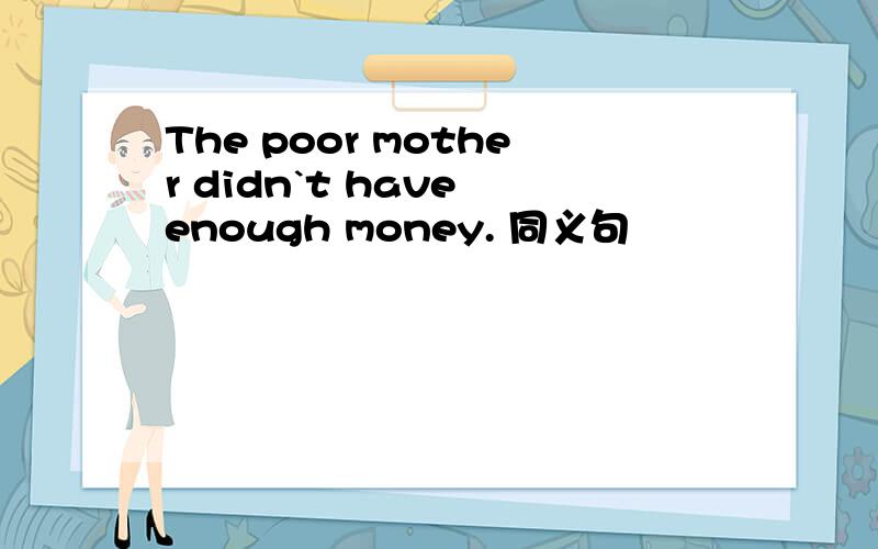 The poor mother didn`t have enough money. 同义句