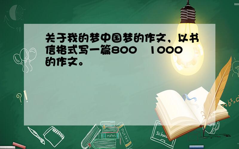 关于我的梦中国梦的作文，以书信格式写一篇800〜1000的作文。