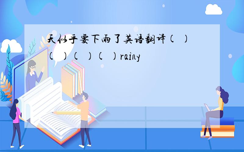 天似乎要下雨了英语翻译( )( )( )( )rainy