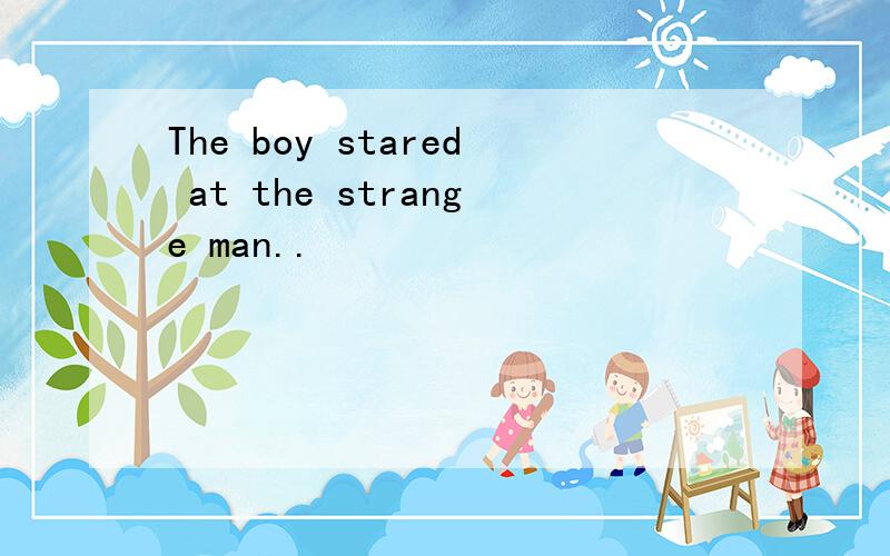 The boy stared at the strange man..