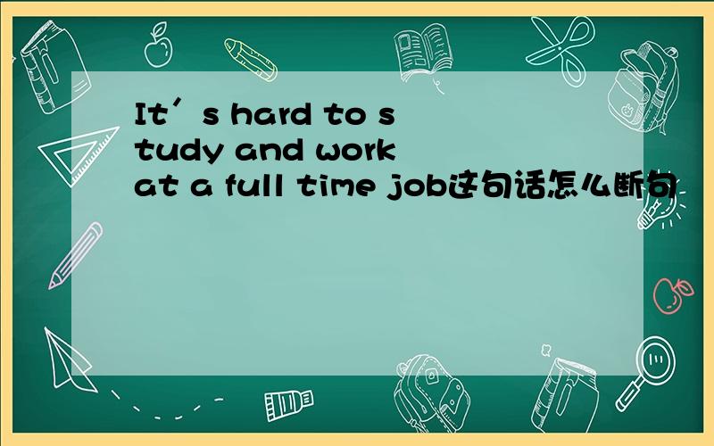 It′s hard to study and work at a full time job这句话怎么断句
