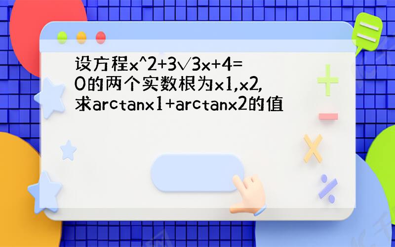 设方程x^2+3√3x+4=0的两个实数根为x1,x2,求arctanx1+arctanx2的值