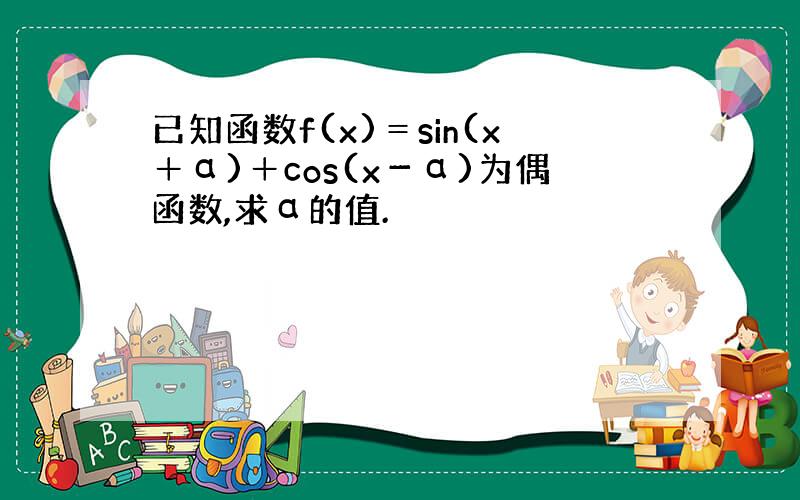 已知函数f(x)＝sin(x＋α)＋cos(x－α)为偶函数,求α的值.