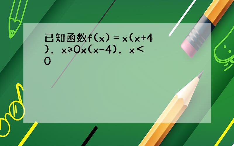 已知函数f(x)＝x(x+4)，x≥0x(x−4)，x＜0
