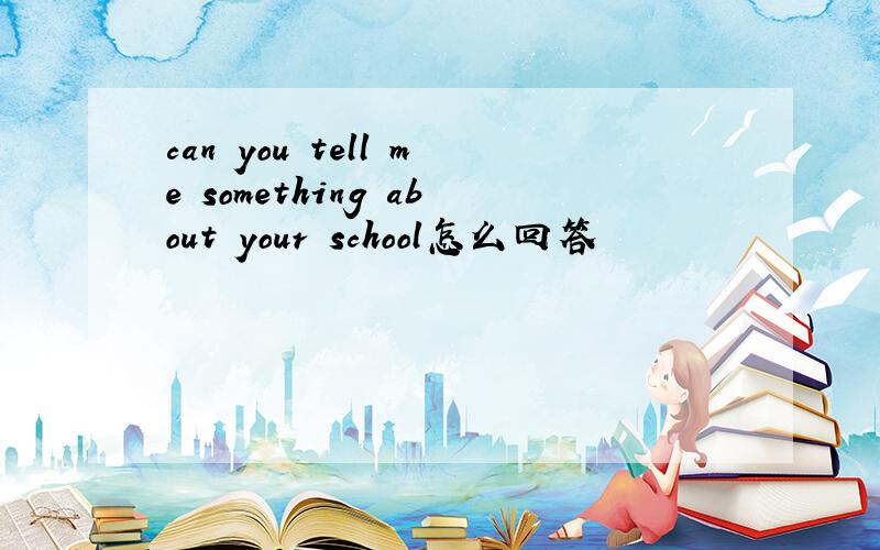 can you tell me something about your school怎么回答